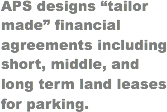 APS designs “tailor made” financial agreements including short, middle, and long term land leases for parking.
